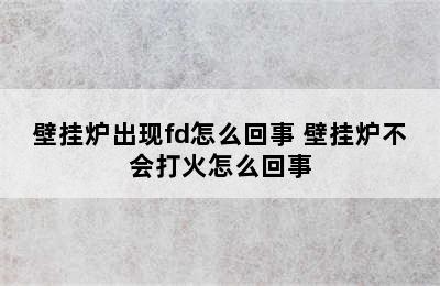 壁挂炉出现fd怎么回事 壁挂炉不会打火怎么回事